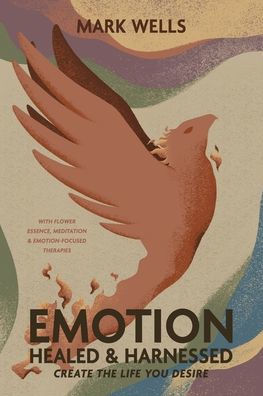 EMOTION Healed and Harnessed - create the life you desire with flower essence, meditation and emotion focused therapies