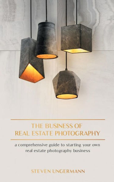 The Business of Real Estate Photography: A Comprehensive Guide to Starting your own Real Estate Photography Business