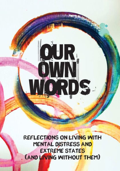 Our Own Words: Reflections on living with mental distress and extreme states (and living without them)