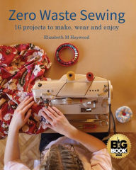 Title: Zero Waste Sewing: 16 projects to make, wear and enjoy, Author: Elizabeth M Haywood