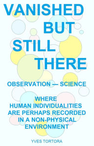 Title: Vanished But Still There: Where Human Individualities Are Perhaps Recorded in a Non-Physical Environment, Author: Yves Tortora