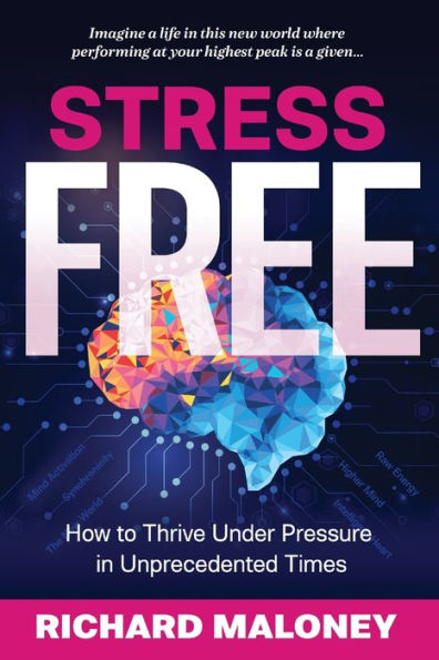 Stress-Free: How to Thrive Under Pressure Unprecedented Times