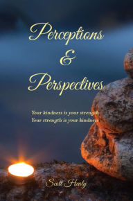 Title: Perceptions & Perspectives: Your kindness is your strength. Your strength is your kindness, Author: Scott Healy