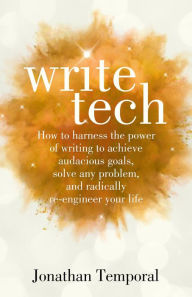 Title: WriteTech: How to Harness the Power of Writing to Achieve Audacious Goals, Solve Any Problem, and Radically Re-Engineer Your Life, Author: Jonathan Temporal