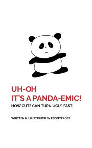 Title: UH OH It's a Panda-emic!: How cute can turn ugly. Fast., Author: Ebony G Frost