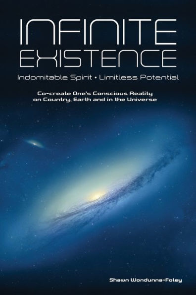 Infinite Existence: Indomitable Spirit - Limitless Potential - Co-create One's Conscious Reality on Country, Earth and in the Universe