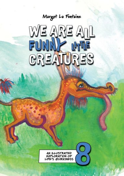 We Are All Funny Little Creatures 8: An illustrated exploration of life's quirkiness