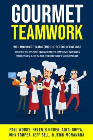 Title: Gourmet Teamwork: Recipes to inspire engagement, improve business processes, and make hybrid work sustainable with Microsoft Teams (and the rest of Office 365), Author: Paul Woods