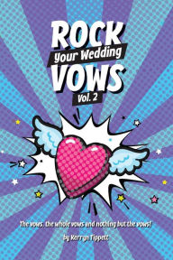 Title: Rock Your Wedding Vows Volume 2: The vows, the whole vows, and nothing but the vows, Author: Kerryn Tippett