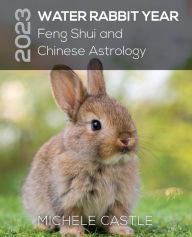 Title: 2023 WATER RABBIT YEAR: Feng Shui and Chinese Astrology, Author: MICHELE CASTLE