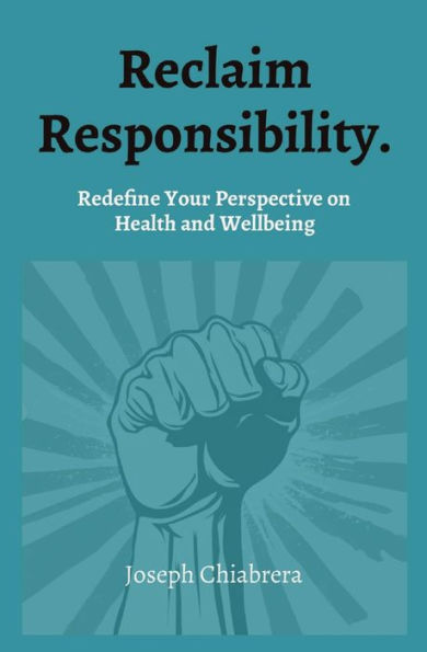 Reclaim Responsibility.: Redefine Your Perspective on Health and Wellbeing