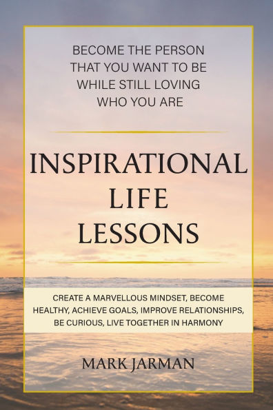 Inspirational Life Lessons: Become the Person That You Want to Be While Still Loving Who You Are