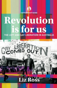 Title: Revolution is for us: The Left and Gay Liberation in Australia, Author: Liz Ross