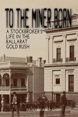 To the Miner Born: A Stockbroker's Life in the Ballarat Gold Rush