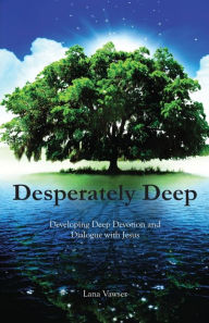 Title: Desperately Deep: Developing Deep Devotion and Dialogue with Jesus, Author: Lana Vawser