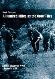 Title: A Hundred Miles As The Crow Flies: A Great Escape of WWII, Author: Ralph Churches