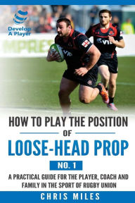 Title: How to play the position of loose-head prop (No. 1): A practical guide for the player, coach and family in the sport of rugby union, Author: David Christopher Miles