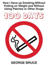 Title: 100 Days: How I Gave Up Smoking Without Putting on Weight, and Without Using Patches or Other Drugs, Author: George Bruce