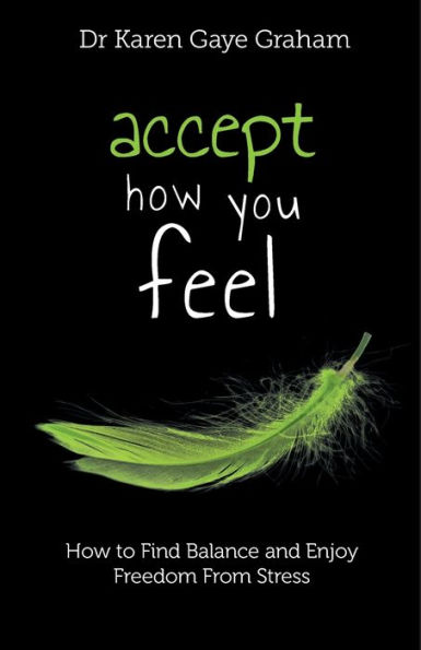 Accept How You Feel: to Find Balance and Enjoy Freedom from Stress