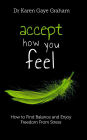 Accept How You Feel: How to find balance and enjoy freedom from stress