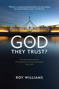 Title: In God They Trust?: The Religious Beliefs of Australia's Prime Ministers 1901-2013, Author: Roy Williams