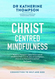 Title: Christ-Centred Mindfulness: Connection to self and God, Author: Katherine Thompson