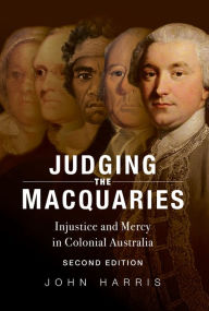 Title: Judging the Macquaries: Injustice and Mercy in Colonial Australia, Author: John Harris