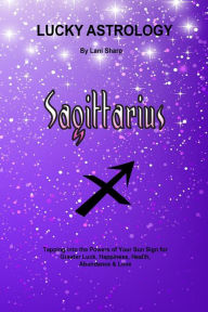 Title: Lucky Astrology - Sagittarius: Tapping into the Powers of Your Sun Sign for Greater Luck, Happiness, Health, Abundance & Love, Author: Lani Sharp