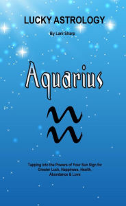 Title: Lucky Astrology - Aquarius: Tapping into the Powers of Your Sun Sign for Greater Luck, Happiness, Health, Abundance & Love Are you ready to be empowered by astrology, the planets, th, Author: Lani Sharp