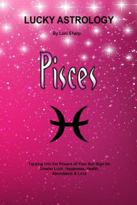 Title: Lucky Astrology - Pisces: Tapping into the Powers of Your Sun Sign for Greater Luck, Happiness, Health, Abundance & Love, Author: Billie Enz Ph.D.