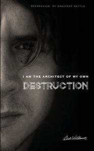 Title: I am the Architect of my own Destruction: Depression: My Greatest Battle, Author: Rick Williams