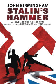 Title: Stalin's Hammer: The Complete Sequence: A Novel of the Axis of Time (Includes the entire Rome, Cairo and Paris sequence), Author: John Birmingham