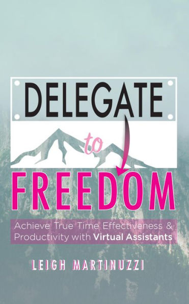 Delegate to Freedom: Achieve True Time Effectiveness & Productivity with Virtual Assistants