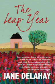 Title: The Leap Year: Making sense of the roller-coaster of emotions after a breast cancer diagnosis, Author: Jane Delahay