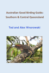 Title: Australian Good Birding Guide: Southern & Central Queensland, Author: Ted Wnorowski