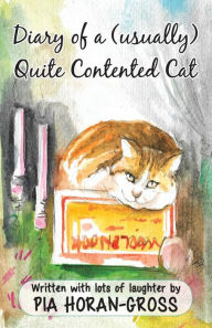 Title: Diary of a (usually) Quite Contented Cat: Written sprinkled with lots of laughter, Author: Pia Horan-Gross