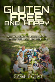 Title: Gluten Free and Happy: All you need to know about loving your Gluten Free life, Author: Elliott Danielle