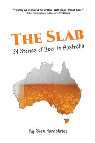 Title: The Slab: 24 Stories of Beer in Australia, Author: Glen Humphries