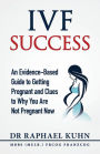 IVF Success: An Evidence-Based Guide to Getting Pregnant and Clues To Why You Are Not Pregnant Now