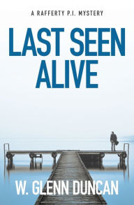 Title: Last Seen Alive: A Rafferty P.I. Mystery, Author: W. Glenn Duncan