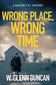 Title: Wrong Place, Wrong Time: A Rafferty P.I. Mystery, Author: W. Glenn Duncan