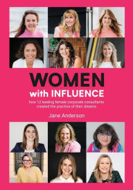 Title: Women With Influence: How 12 leading female corporate consultants created the practice of their dreams, Author: Jane Anderson