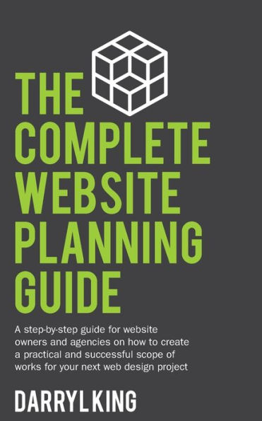 The Complete website Planning Guide: a step-by-step guide for owners and agencies on how to create practical successful scope of works your next web design project