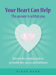 Title: Your Heart Can Help - The Answer Is Within You: Discover the complete guide to joy, health, love, success and fulfilment, Author: Klaus Baur