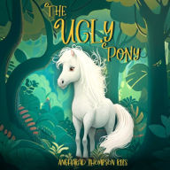 Title: The Ugly Pony: An Illustrated Hans Christian Andersen Retelling, Author: Angharad Thompson Rees