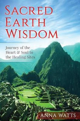 Sacred Earth Wisdom: Journey of the Heart & Soul to Healing Sites