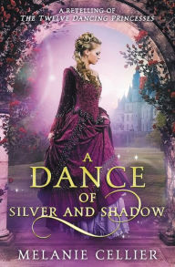 Title: A Dance of Silver and Shadow: A Retelling of The Twelve Dancing Princesses, Author: Melanie Cellier