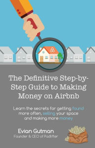 Title: The Definitive Step-by-Step Guide to Making Money on Airbnb: Learn the Secrets for Getting Found More Often, Selling Your Space and Making More Money, Author: Evian Gutman
