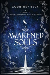 Title: Awakened Souls: A Guide to Spiritual Awakening and Enlightenment, Author: Courtney Beck