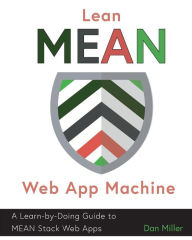 Title: Lean MEAN Web App Machine: A Learn-by-Doing Guide to MEAN Stack Web Apps, Author: Dan Miller